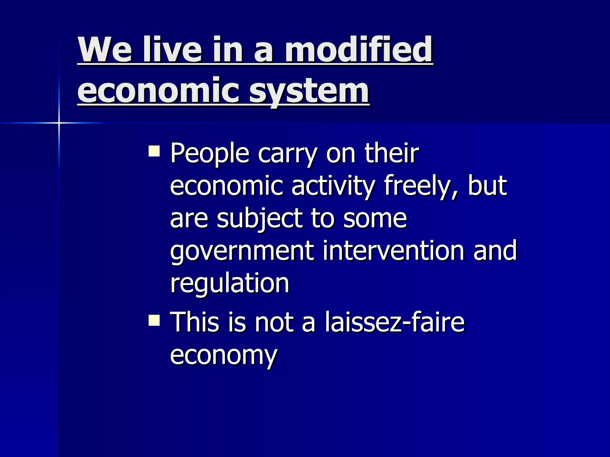 We live in a modified economic system People carry on their economic activity freely, but are subject to some government intervention and regulation This is not a laissez-faire economy 