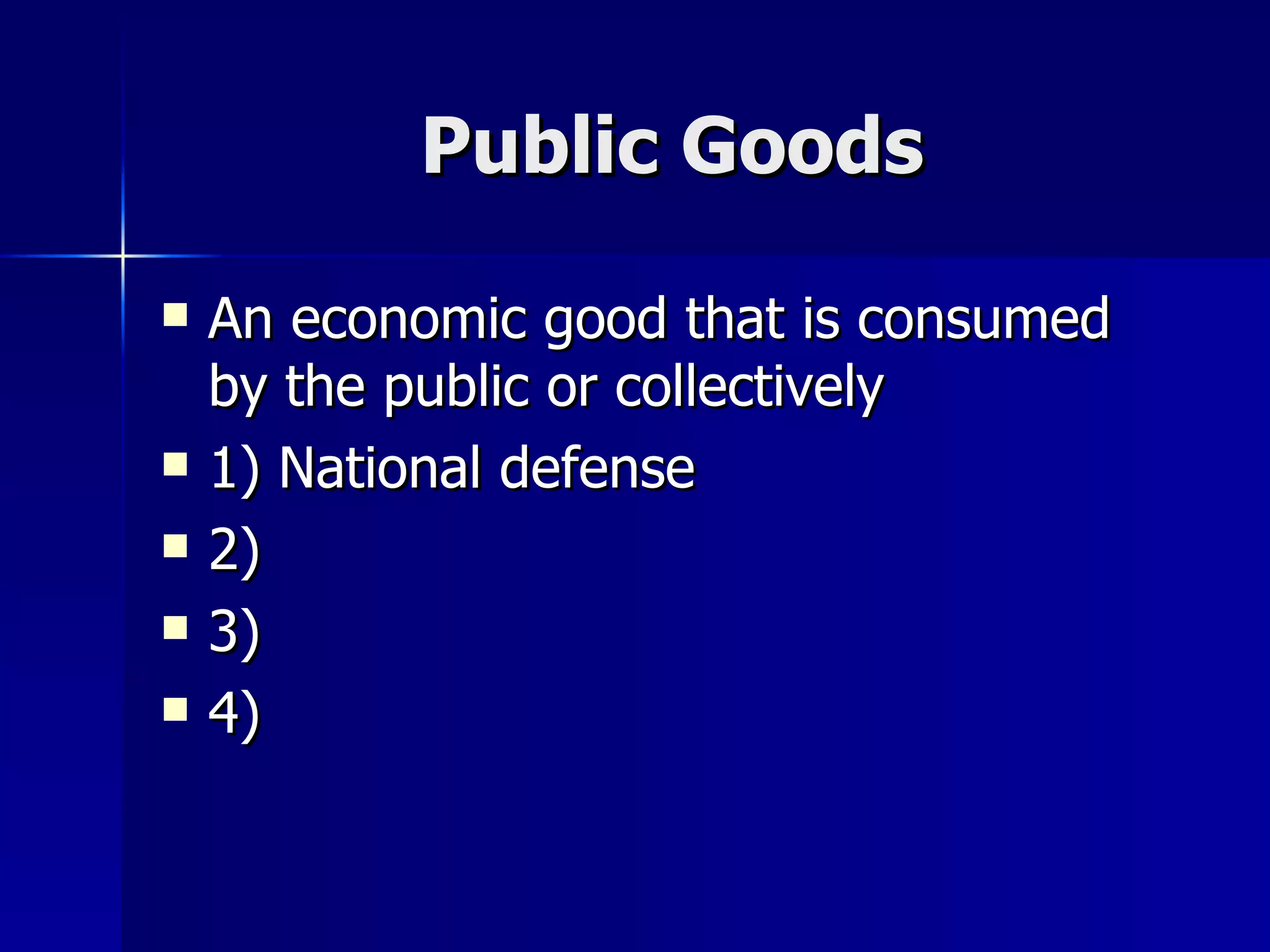 Public Goods An economic good that is consumed by the public or collectively 1) National defense 2) 3) 4) 