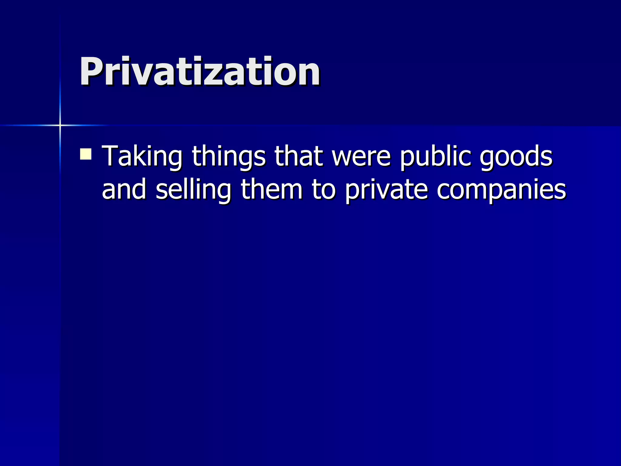 Privatization Taking things that were public goods and selling them to private companies 
