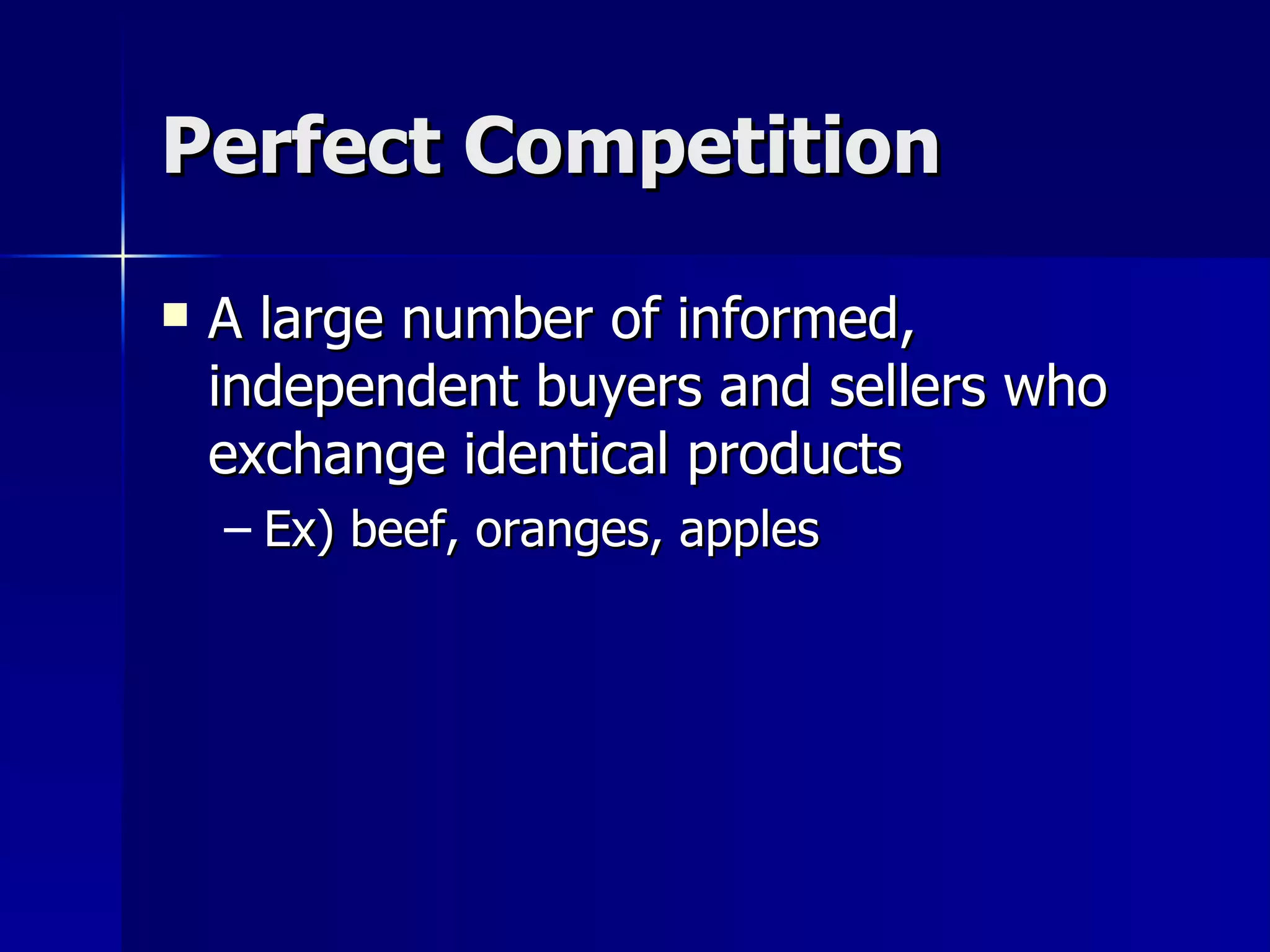 Perfect Competition A large number of informed, independent buyers and sellers who exchange identical products Ex) beef, oranges, apples 