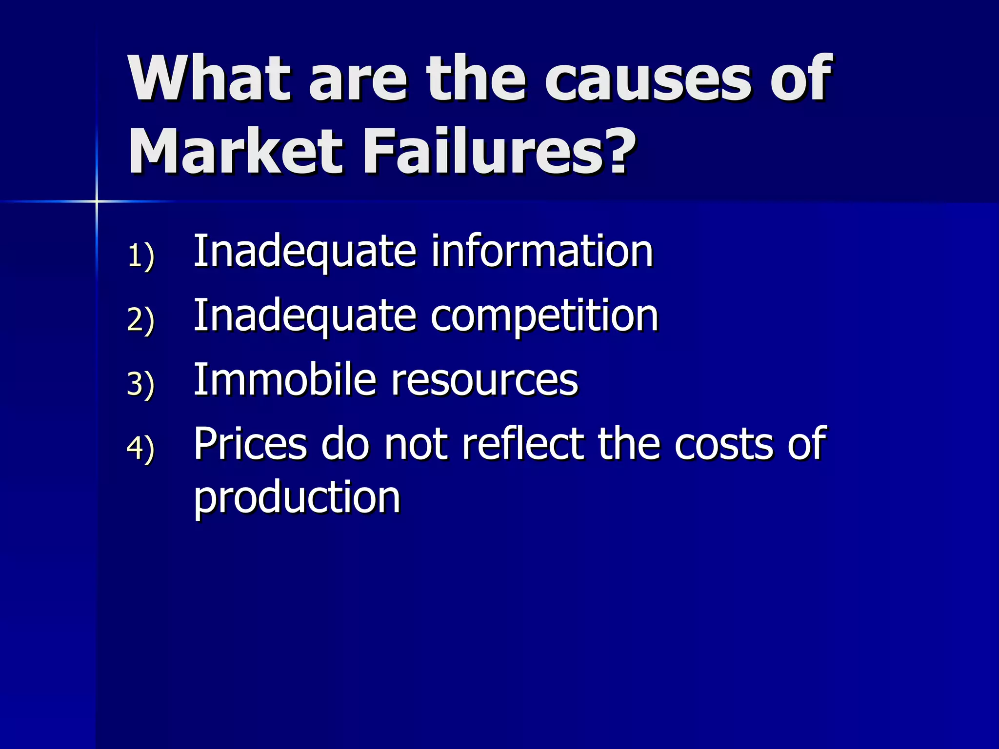 What are the causes of Market Failures? Inadequate information Inadequate competition Immobile resources Prices do not reflect the costs of production 