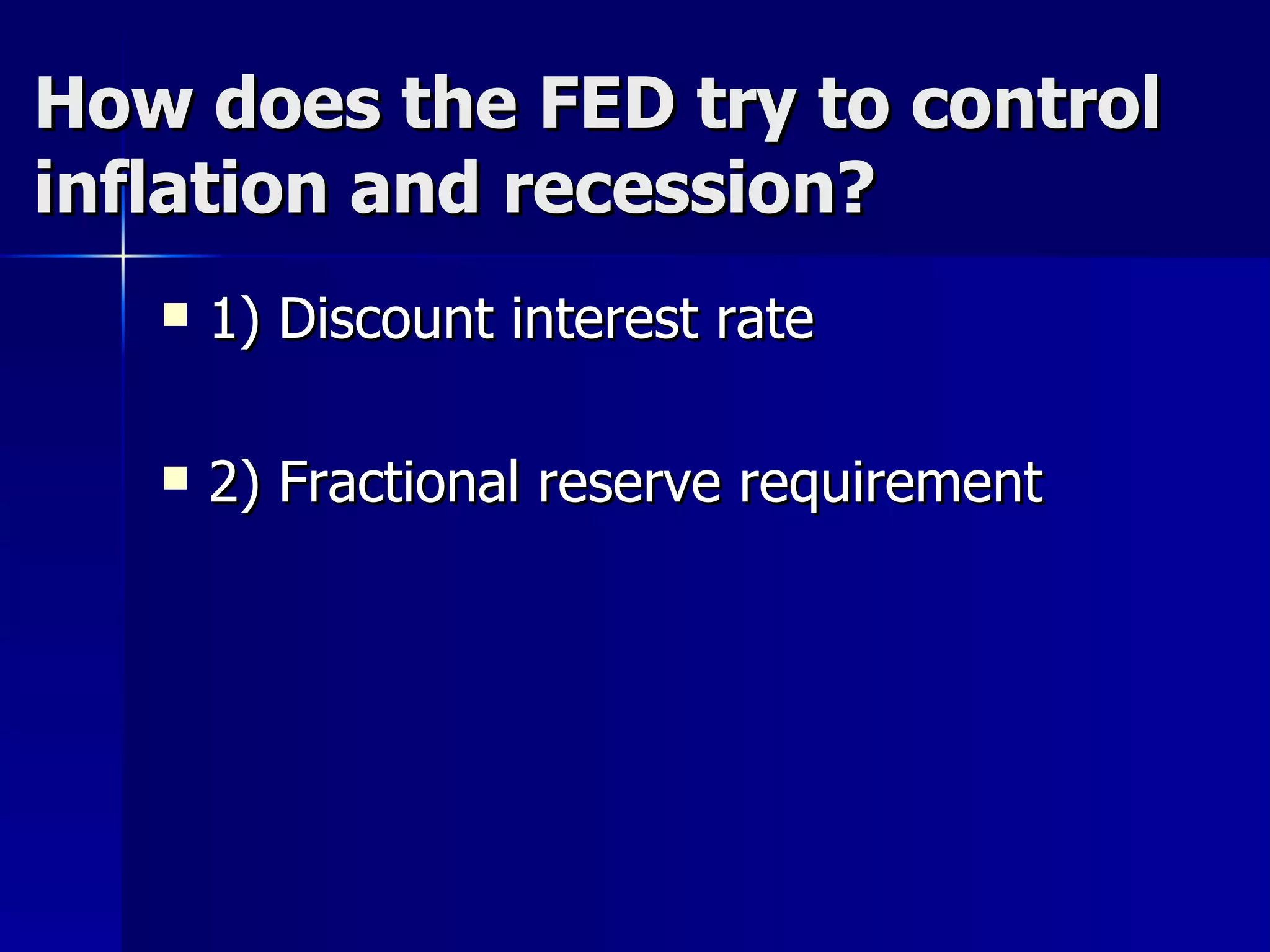 How does the FED try to control inflation and recession? 1) Discount interest rate 2) Fractional reserve requirement 