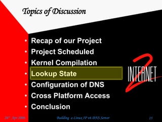 Topics of Discussion Recap of our Project  Project Scheduled  Kernel Compilation  Lookup State  Configuration of DNS  Cross Platform Access  Conclusion  