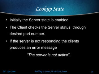 Lookup State Initially the Server state is enabled. The Client checks the Server status  through desired port number. If the server is not responding the clients produces an error message  “ The server is not active”. 