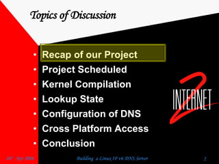 Topics of Discussion Recap of our Project  Project Scheduled  Kernel Compilation  Lookup State  Configuration of DNS  Cross Platform Access  Conclusion  
