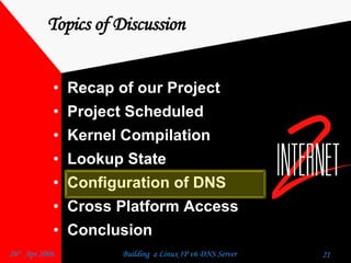 Topics of Discussion Recap of our Project  Project Scheduled  Kernel Compilation  Lookup State  Configuration of DNS  Cross Platform Access  Conclusion  