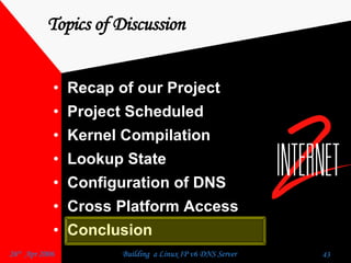 Topics of Discussion Recap of our Project  Project Scheduled  Kernel Compilation  Lookup State  Configuration of DNS  Cross Platform Access  Conclusion  