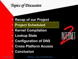 Topics of Discussion Recap of our Project  Project Scheduled  Kernel Compilation  Lookup State  Configuration of DNS  Cross Platform Access  Conclusion  
