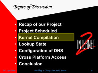 Topics of Discussion Recap of our Project  Project Scheduled  Kernel Compilation  Lookup State  Configuration of DNS  Cross Platform Access  Conclusion  