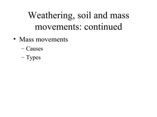 Weathering, soil and mass movements: continued Mass movements Causes Types 