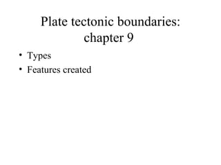 Plate tectonic boundaries: chapter 9  Types Features created 
