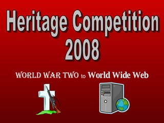 World War Two   to   World Wide Web Heritage Competition  2008 