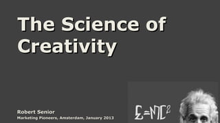The Science of
Creativity


Robert Senior
Marketing Pioneers, Amsterdam, January 2013
 