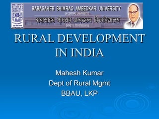 RURAL DEVELOPMENT
     IN INDIA
     Mahesh Kumar
    Dept of Rural Mgmt
       BBAU, LKP
 