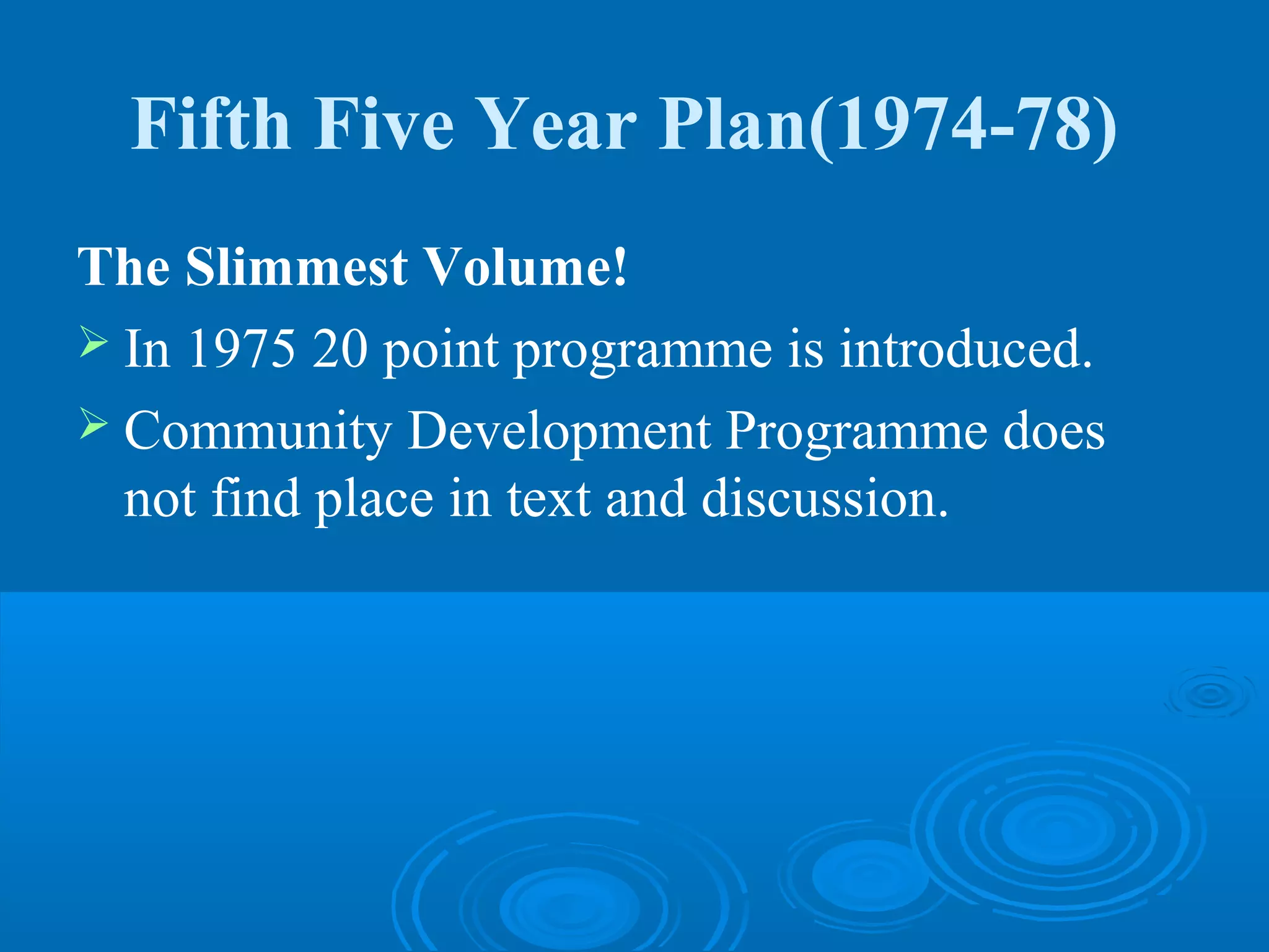Fifth Five Year Plan(1974-78)
The Slimmest Volume!
 In 1975 20 point programme is introduced.
 Community Development Programme does
  not find place in text and discussion.
 