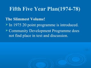 Fifth Five Year Plan(1974-78)
The Slimmest Volume!
 In 1975 20 point programme is introduced.
 Community Development Programme does
  not find place in text and discussion.
 