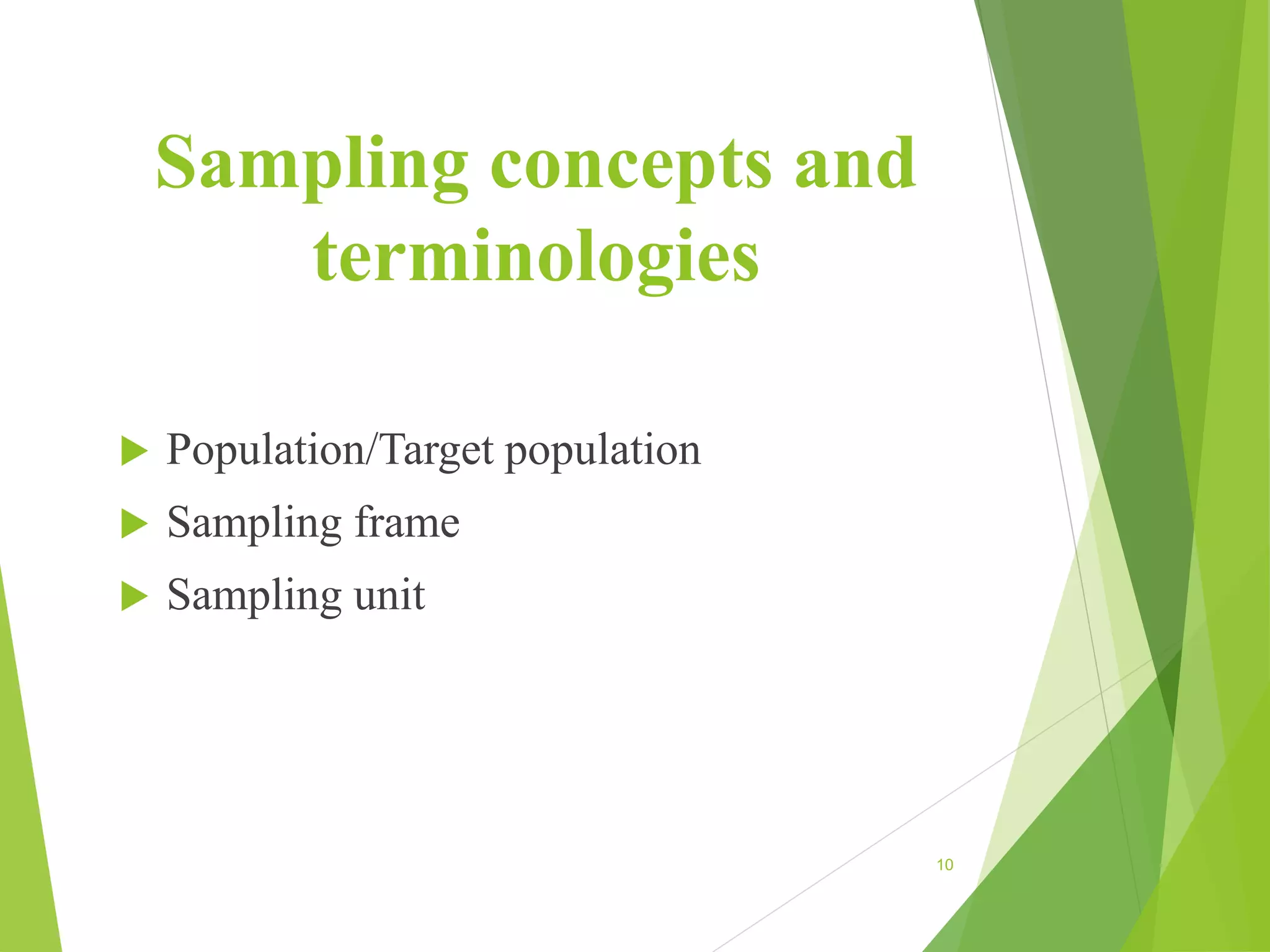 Sampling concepts and
terminologies
 Population/Target population
 Sampling frame
 Sampling unit
10
 