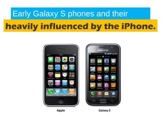Early Galaxy S phones and their
software were
Apple Galaxy S
heavily influenced by the iPhone.
 