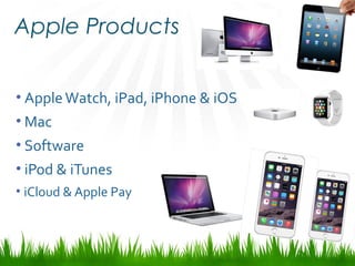 Apple Products
• AppleWatch, iPad, iPhone & iOS
• Mac
• Software
• iPod & iTunes
• iCloud & Apple Pay
 