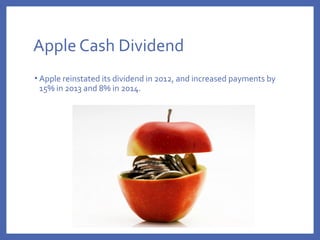 Apple Cash Dividend
• Apple reinstated its dividend in 2012, and increased payments by
15% in 2013 and 8% in 2014.
 