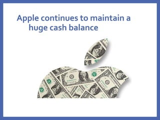 Apple continues to maintain a
huge cash balance
 