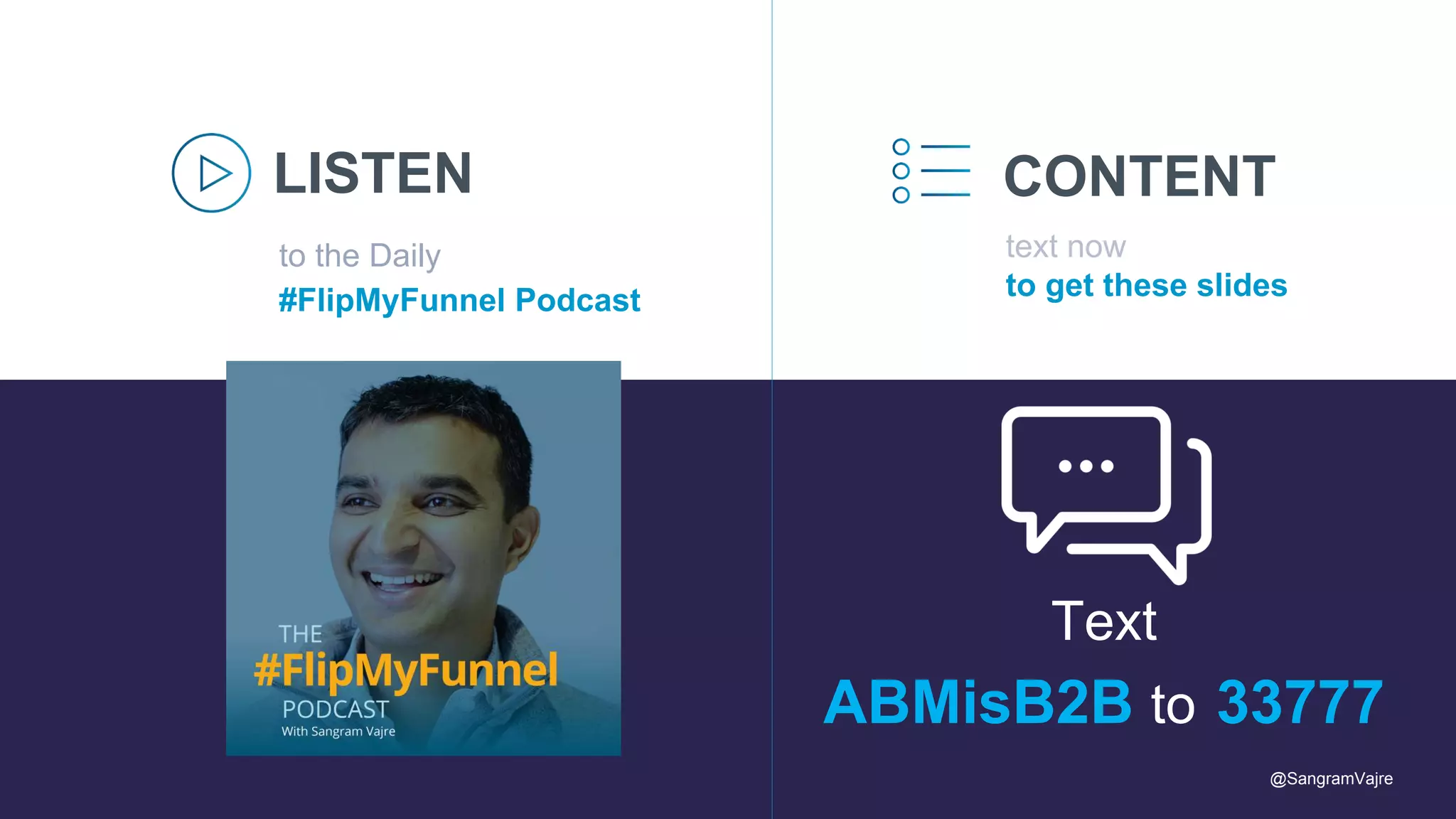 to the Daily
#FlipMyFunnel Podcast
LISTEN CONTENT
text now
to get these slides
Text
ABMisB2B to 33777
@SangramVajre
 