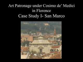 Art Patronage under Cosimo de’ Medici
in Florence
Case Study I- San Marco
 