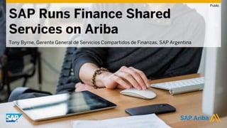 Tony Byrne, Gerente General de Servicios Compartidos de Finanzas, SAP Argentina
SAP Runs Finance Shared
Services on Ariba
Public
 