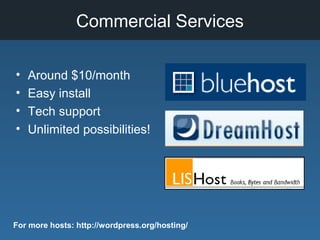 Commercial Services
• Around $10/month
• Easy install
• Tech support
• Unlimited possibilities!
For more hosts: http://wordpress.org/hosting/
 