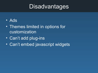 Disadvantages
• Ads
• Themes limited in options for
customization
• Can’t add plug-ins
• Can’t embed javascript widgets
 