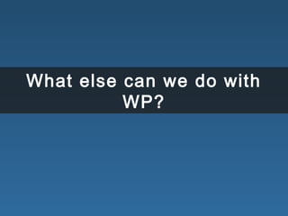 What else can we do with
WP?
 