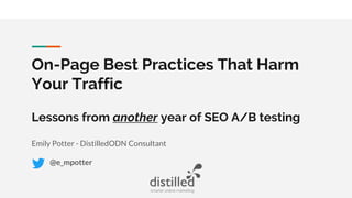On-Page Best Practices That Harm
Your Traffic
Lessons from another year of SEO A/B testing
Emily Potter - DistilledODN Consultant
@e_mpotter
 