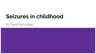 Seizures in childhood
Dr. David Sserunjogi
 