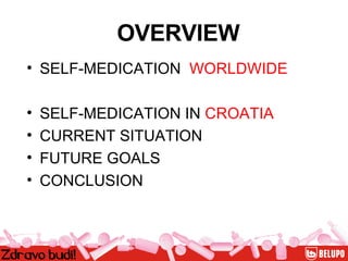 OVERVIEW SELF-MEDICATION  WORLDWIDE SELF-MEDICATION IN  CROATIA CURRENT SITUATION FUTURE GOALS CONCLUSION 