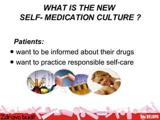 WHAT IS THE NEW  SELF- MEDICATION CULTURE ? Patients: ●  want to be informed about their drugs ●  want to practice responsible self-care   