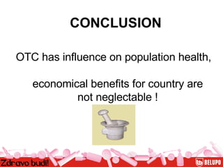 CONCLUSION OTC has influence on population health,  economical benefits for country are not neglectable ! 
