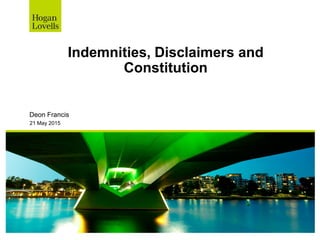 Indemnities, Disclaimers and
Constitution
Deon Francis
21 May 2015
 