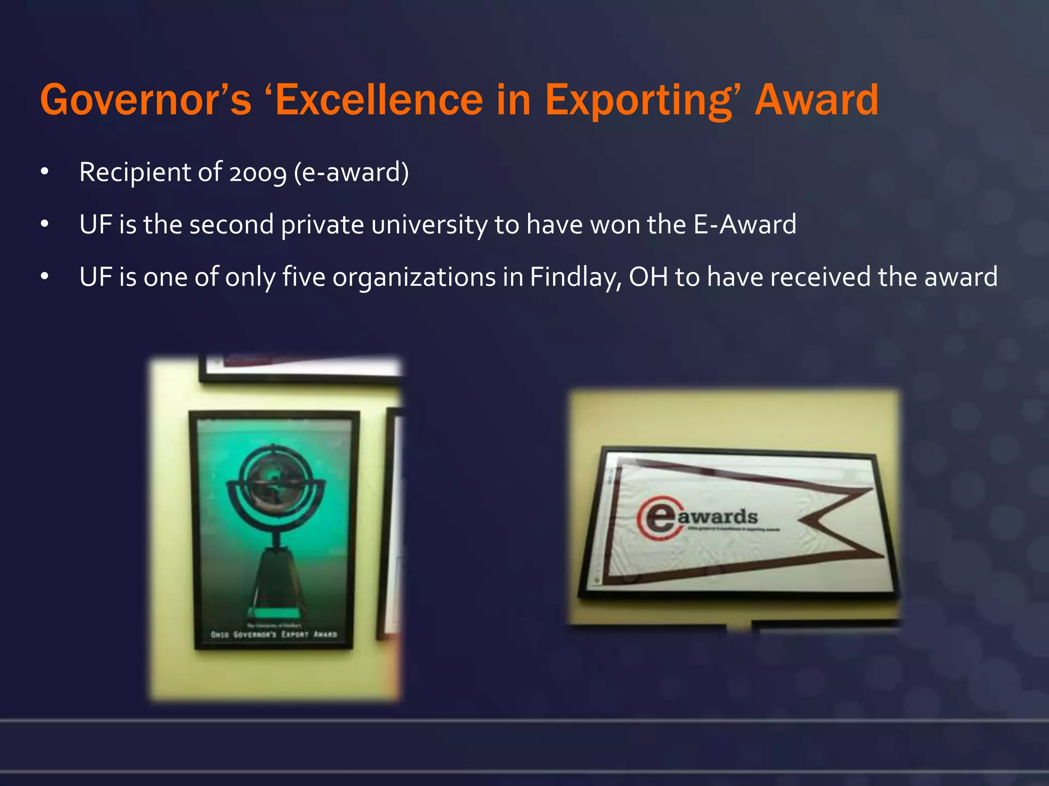 Governor’s ‘Excellence in Exporting’ Award
• Recipient of 2009 (e-award)
• UF is the second private university to have won the E-Award
• UF is one of only five organizations in Findlay, OH to have received the award
 