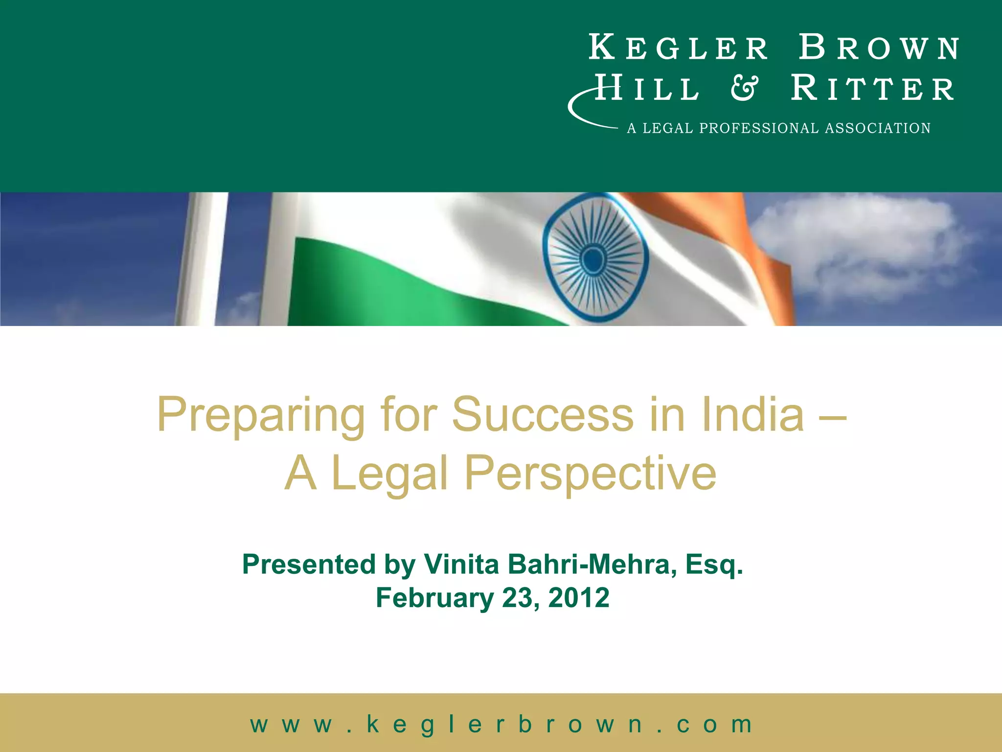 Preparing for Success in India –
     A Legal Perspective
   Presented by Vinita Bahri-Mehra, Esq.
            February 23, 2012



    w w w . k e g l e r b r o w n . c o m
 