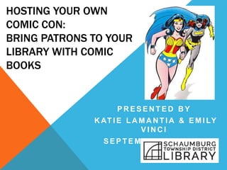 HOSTING YOUR OWN
COMIC CON:
BRING PATRONS TO YOUR
LIBRARY WITH COMIC
BOOKS
P R E S E N T E D B Y
K AT I E L A M A N T I A & E M I LY
V I N C I
S E P T E M B E R 1 4 , 2 0 1 6
 