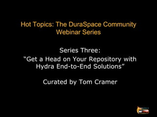 Hot Topics: The DuraSpace Community
            Webinar Series

           Series Three:
“Get a Head on Your Repository with
   Hydra End-to-End Solutions”

      Curated by Tom Cramer
 