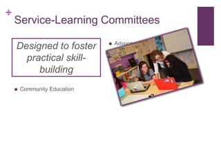 +
Service-Learning Committees
Designed to foster
practical skill-
building
 Community Education
 Advocacy/Public Relations
 