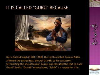 <ul><li>Guru Gobind Singh (1660- 1708), the tenth and last Guru of Sikhs, affirmed the sacred text, the Adi Granth, as his...