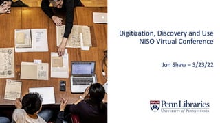 Digitization, Discovery and Use
NISO Virtual Conference
Jon Shaw – 3/23/22
 