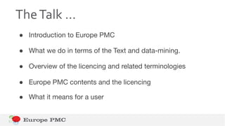 TheTalk …
● Introduction to Europe PMC
● What we do in terms of the Text and data-mining.
● Overview of the licencing and ...