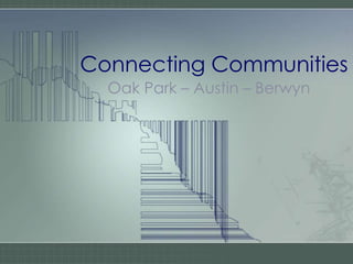Connecting Communities
Oak Park – Austin – Berwyn
 