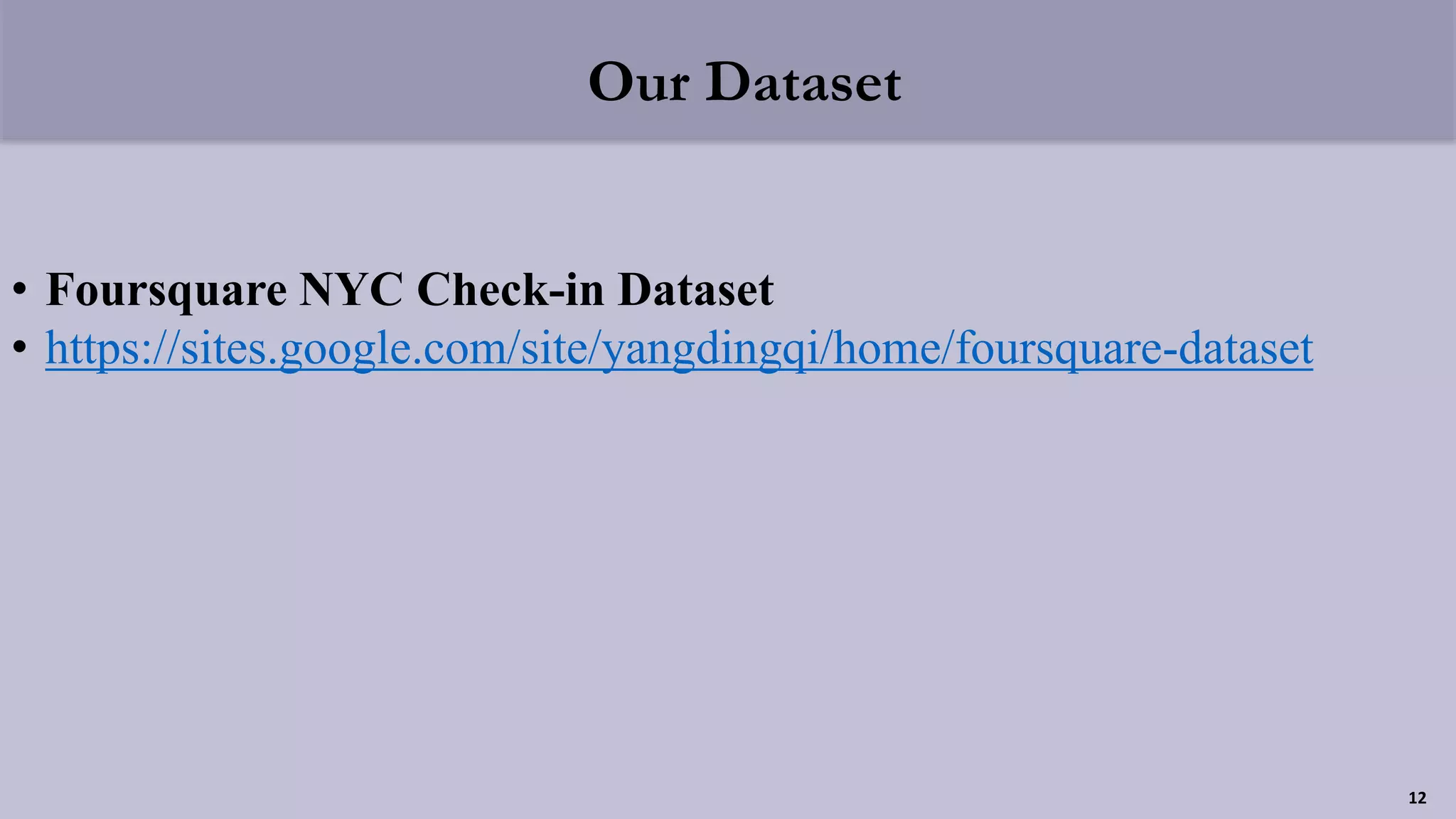 Our Dataset
• Foursquare NYC Check-in Dataset
• https://sites.google.com/site/yangdingqi/home/foursquare-dataset
12
 