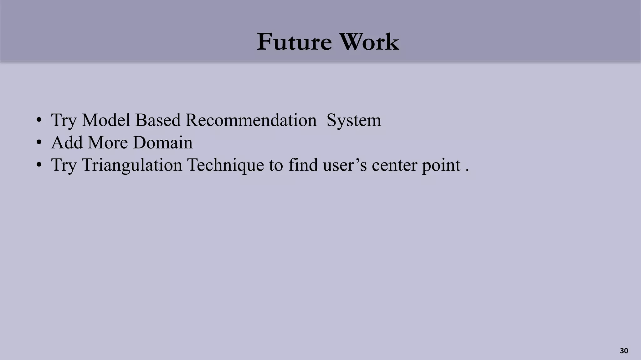 Future Work
30
• Try Model Based Recommendation System
• Add More Domain
• Try Triangulation Technique to find user’s center point .
 