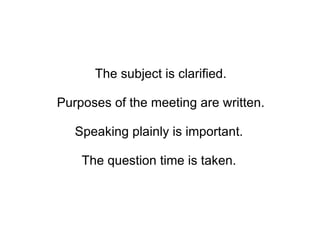 The subject is clarified. Purposes of the meeting are written.  Speaking plainly is important.  The question time is taken.  