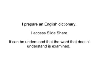 I prepare an English dictionary. I access Slide Share. It can be understood that the word that doesn't understand is examined.  